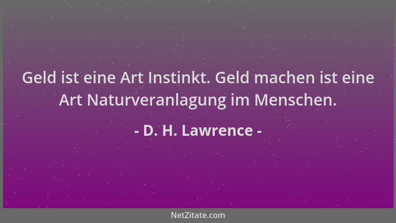 D. H. Lawrence - Geld ist eine Art Instinkt. Geld machen ist eine Art Naturveranlagung im Menschen....