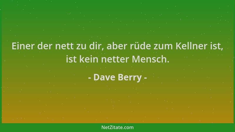 Dave Berry - Einer der nett zu dir, aber rüde zum Kellner ist, ist kein netter Mensch....