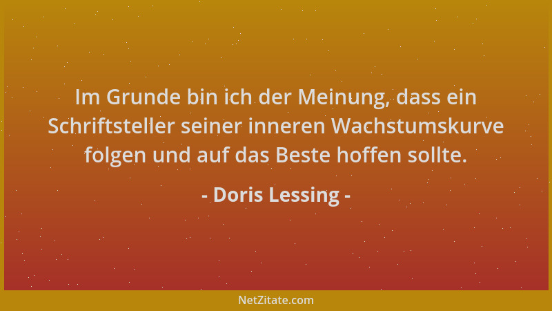 Doris Lessing - Im Grunde bin ich der Meinung, dass ein Schriftsteller seiner inneren Wachstumskurve folgen und auf das Bes...