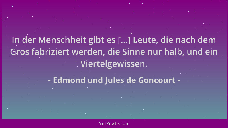 Edmond und Jules de Goncourt - In der Menschheit gibt es [...] Leute, die nach dem Gros fabriziert werden, die Sinne nur ha...