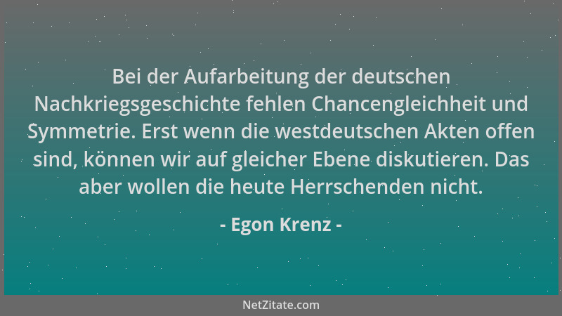 Egon Krenz - Bei der Aufarbeitung der deutschen Nachkriegsgeschichte fehlen Chancengleichheit und Symmetrie. Erst wenn die...