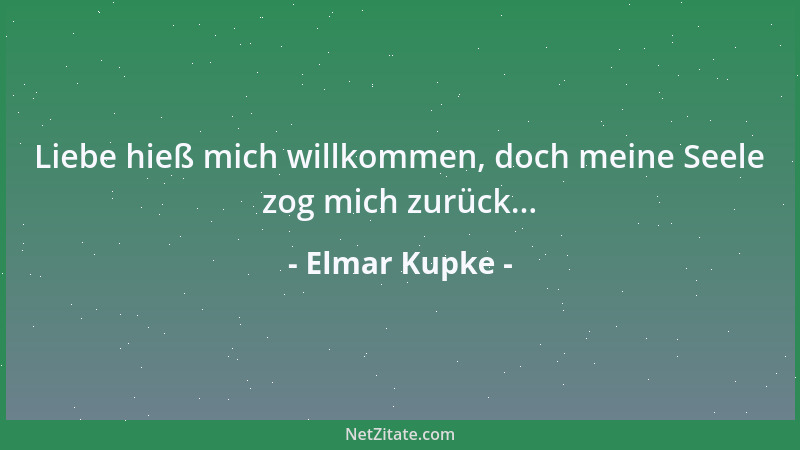 Elmar Kupke - Liebe hieß mich willkommen, doch meine Seele zog mich zurück......