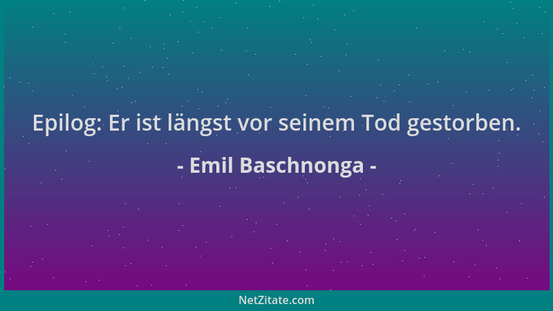 Emil Baschnonga - Epilog: Er ist längst vor seinem Tod gestorben....