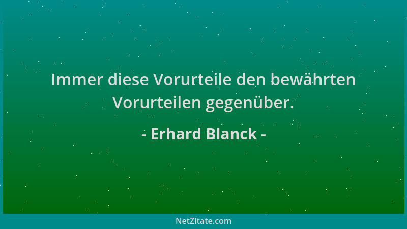 Erhard Blanck - Immer diese Vorurteile den bewährten Vorurteilen gegenüber....
