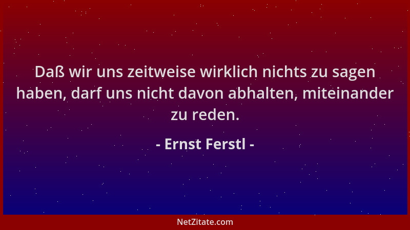 Ernst Ferstl - Daß wir uns zeitweise wirklich nichts zu sagen haben, darf uns nicht davon abhalten, miteinander zu reden....