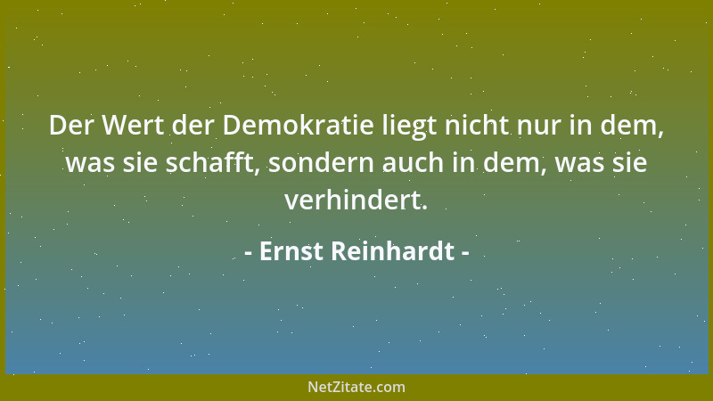Ernst Reinhardt - Der Wert der Demokratie liegt nicht nur in dem, was sie schafft, sondern auch in dem, was sie verhindert....