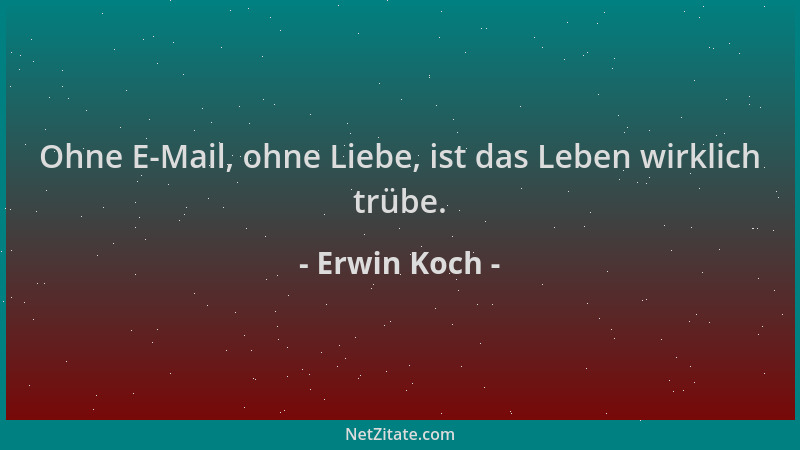 Erwin Koch - Ohne E-Mail, ohne Liebe, ist das Leben wirklich trübe....
