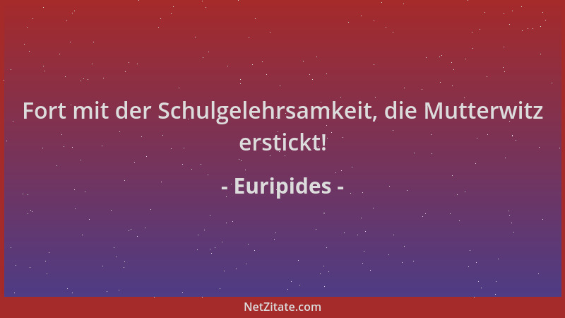 Euripides - Fort mit der Schulgelehrsamkeit, die Mutterwitz erstickt!...