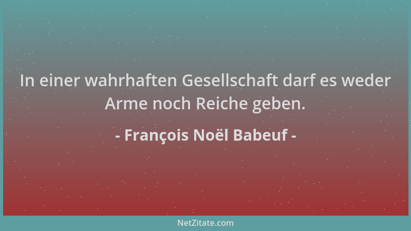 François Noël Babeuf - In einer wahrhaften Gesellschaft darf es weder Arme noch Reiche geben....