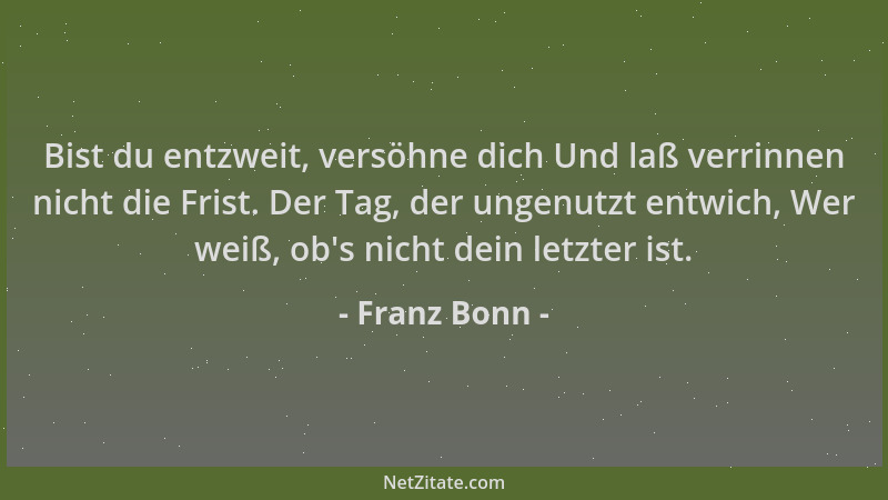 Franz Bonn - Bist du entzweit, versöhne dich Und laß verrinnen nicht die Frist. Der Tag, der ungenutzt entwich, Wer weiß, o...