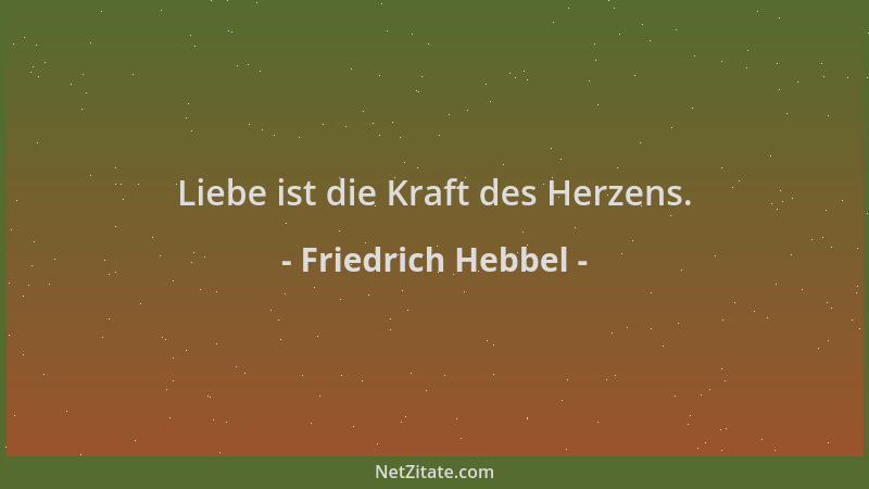 Friedrich Hebbel - Liebe ist die Kraft des Herzens....