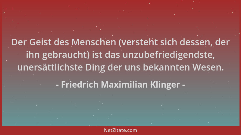 Friedrich Maximilian Klinger - Der Geist des Menschen (versteht sich dessen, der ihn gebraucht) ist das unzubefriedigendste...