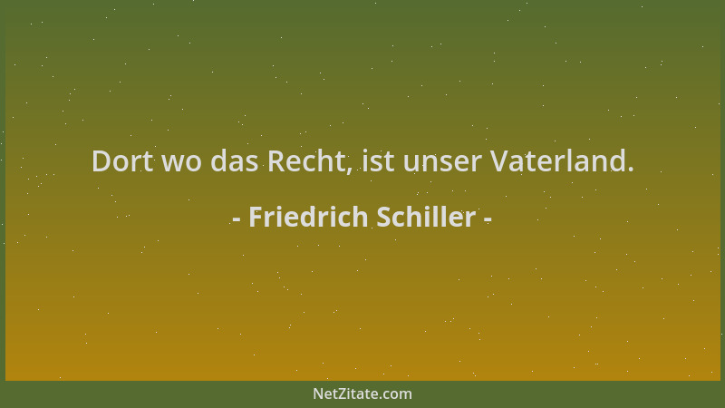 Friedrich Schiller - Dort wo das Recht, ist unser Vaterland....
