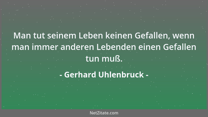 Gerhard Uhlenbruck - Man tut seinem Leben keinen Gefallen, wenn man immer anderen Lebenden einen Gefallen tun muß....