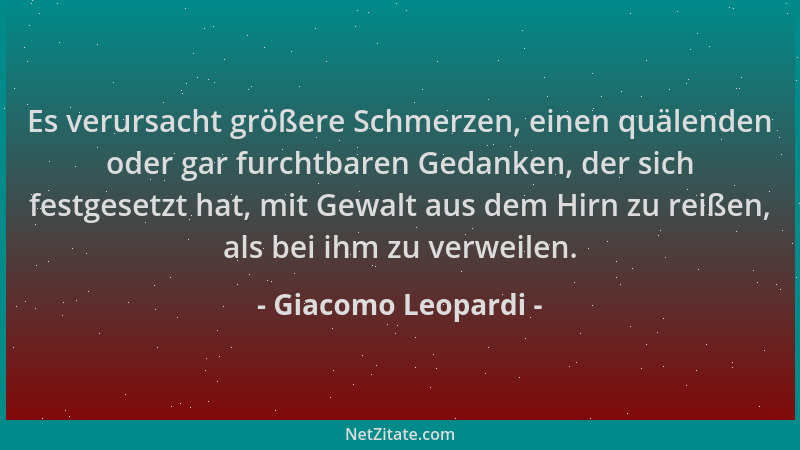 Giacomo Leopardi - Es verursacht größere Schmerzen, einen quälenden oder gar furchtbaren Gedanken, der sich festgesetzt hat...