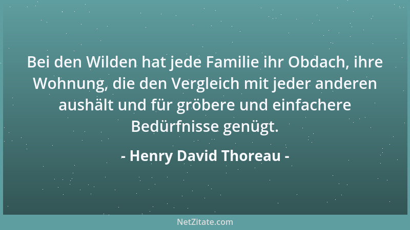 Henry David Thoreau - Bei den Wilden hat jede Familie ihr Obdach, ihre Wohnung, die den Vergleich mit jeder anderen aushält...
