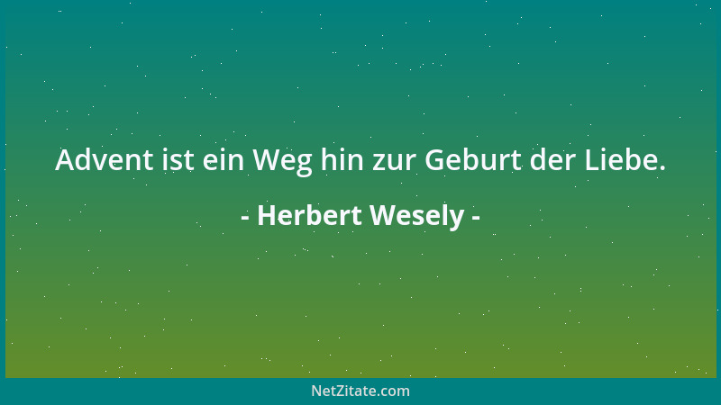 Herbert Wesely - Advent ist ein Weg hin zur Geburt der Liebe....