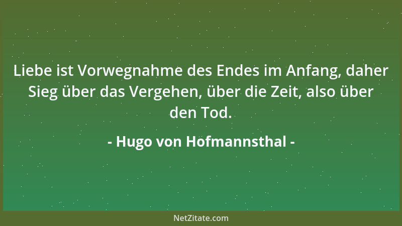 Hugo von Hofmannsthal - Liebe ist Vorwegnahme des Endes im Anfang, daher Sieg über das Vergehen, über die Zeit, also über d...
