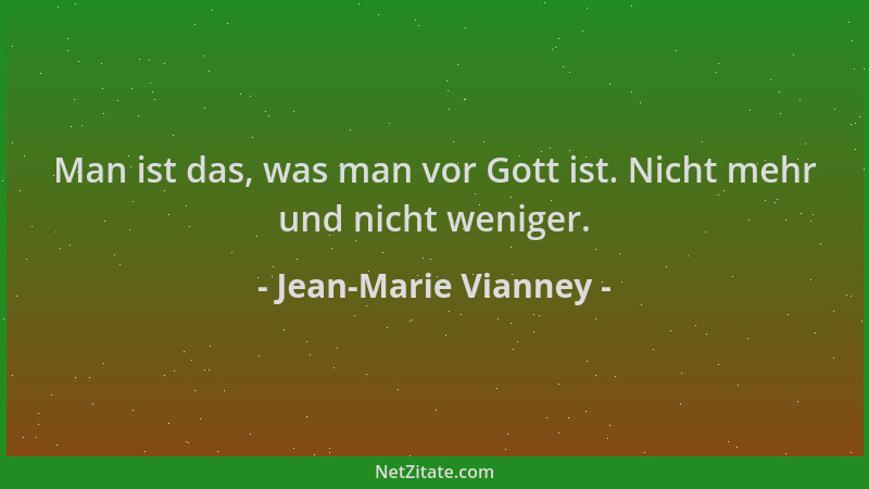 Jean-Marie Vianney - Man ist das, was man vor Gott ist. Nicht mehr und nicht weniger....