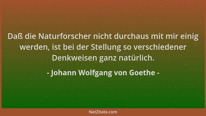 Johann Wolfgang von Goethe - Daß die Naturforscher nicht durchaus mit mir einig werden, ist bei der Stellung so verschieden...