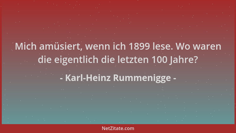 Karl-Heinz Rummenigge - Mich amüsiert, wenn ich 1899 lese. Wo waren die eigentlich die letzten 100 Jahre?...