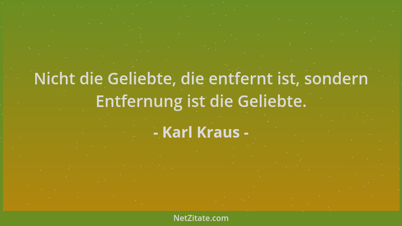 Karl Kraus - Nicht die Geliebte, die entfernt ist, sondern Entfernung ist die Geliebte....