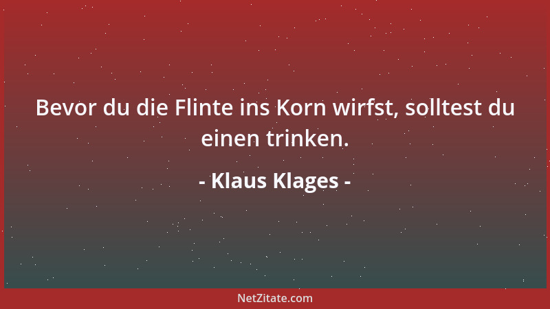 Klaus Klages - Bevor du die Flinte ins Korn wirfst, solltest du einen trinken....