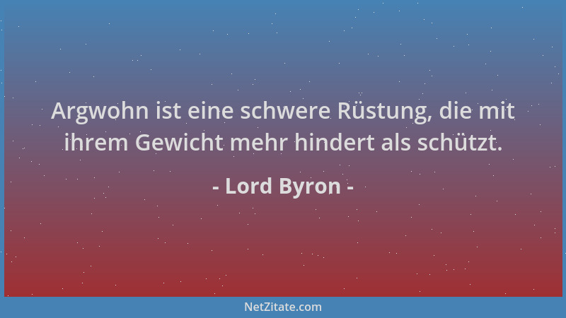 Lord Byron - Argwohn ist eine schwere Rüstung, die mit ihrem Gewicht mehr hindert als schützt....