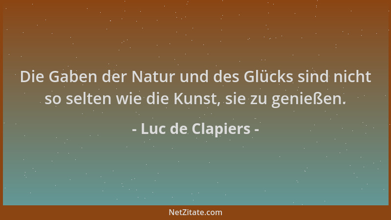 Luc de Clapiers - Die Gaben der Natur und des Glücks sind nicht so selten wie die Kunst, sie zu genießen....