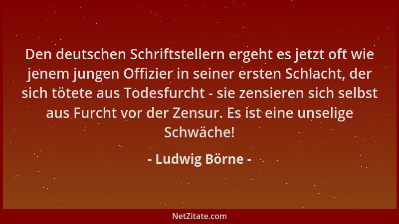 Ludwig Börne - Den deutschen Schriftstellern ergeht es jetzt oft wie jenem jungen Offizier in seiner ersten Schlacht, der s...