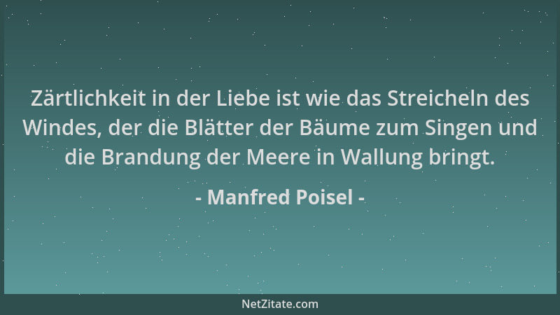Manfred Poisel - Zärtlichkeit in der Liebe ist wie das Streicheln des Windes, der die Blätter der Bäume zum Singen und die...