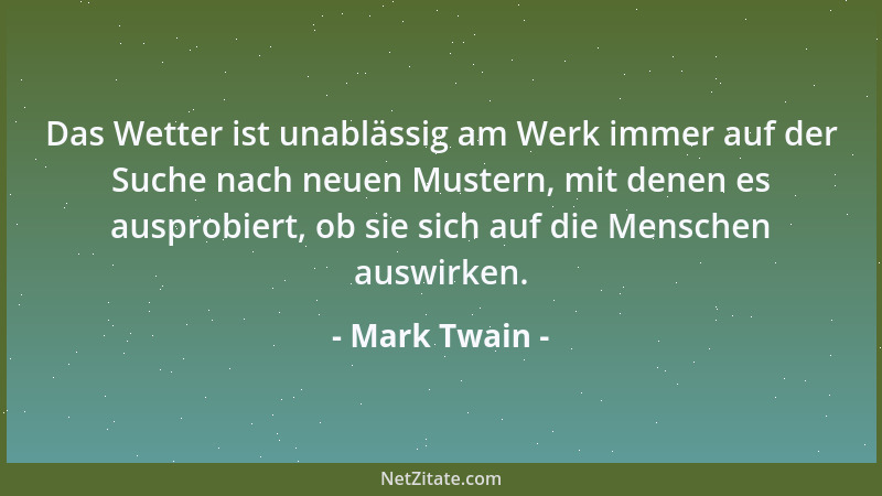 Mark Twain - Das Wetter ist unablässig am Werk immer auf der Suche nach neuen Mustern, mit denen es ausprobiert, ob sie sic...