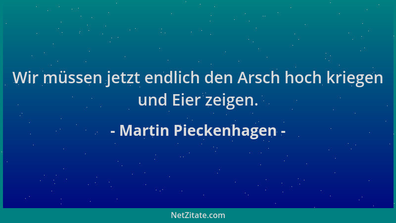 Martin Pieckenhagen - Wir müssen jetzt endlich den Arsch hoch kriegen und Eier zeigen....