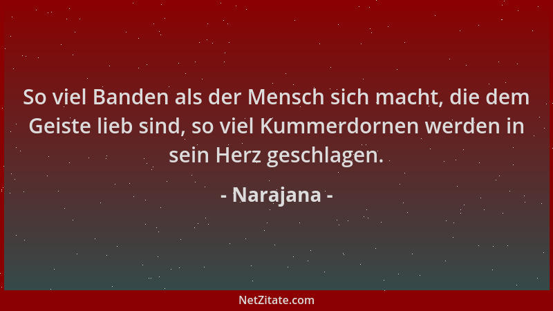 Narajana - So viel Banden als der Mensch sich macht, die dem Geiste lieb sind, so viel Kummerdornen werden in sein Herz ges...