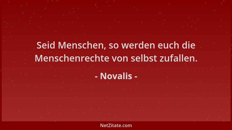 Novalis - Seid Menschen, so werden euch die Menschenrechte von selbst zufallen....