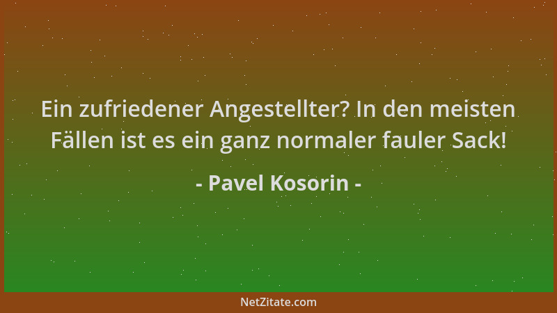 Pavel Kosorin - Ein zufriedener Angestellter? In den meisten Fällen ist es ein ganz normaler fauler Sack!...