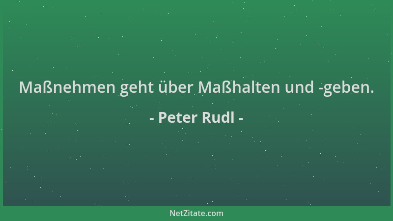 Peter Rudl - Maßnehmen geht über Maßhalten und -geben....