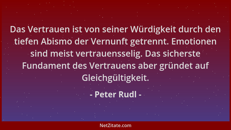 Peter Rudl - Das Vertrauen ist von seiner Würdigkeit durch den tiefen Abismo der Vernunft getrennt. Emotionen sind meist ve...