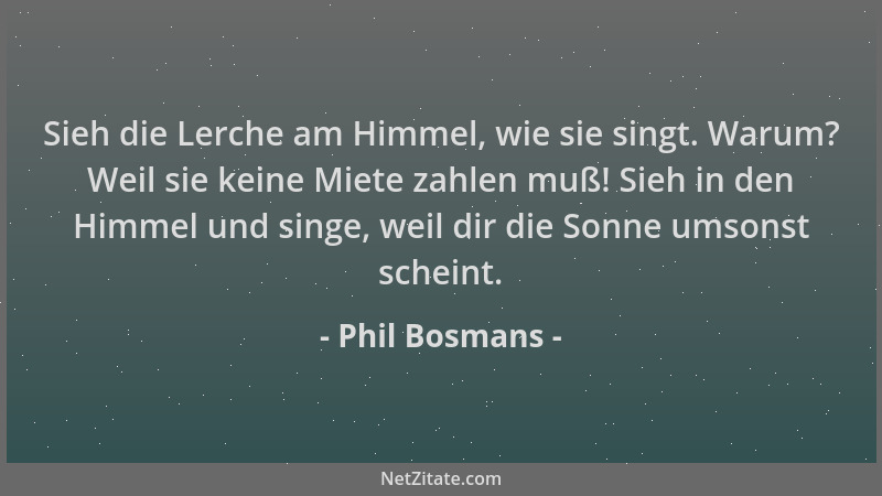 Phil Bosmans - Sieh die Lerche am Himmel, wie sie singt. Warum? Weil sie keine Miete zahlen muß! Sieh in den Himmel und sin...