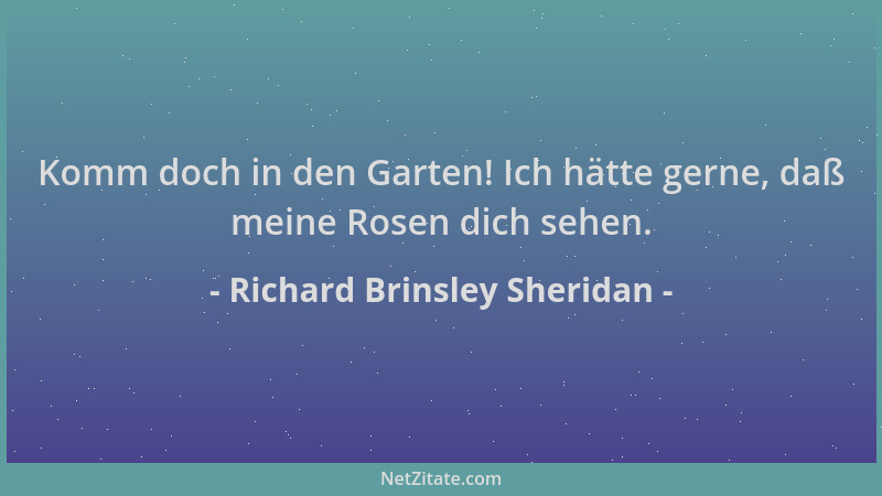 Richard Brinsley Sheridan - Komm doch in den Garten! Ich hätte gerne, daß meine Rosen dich sehen....