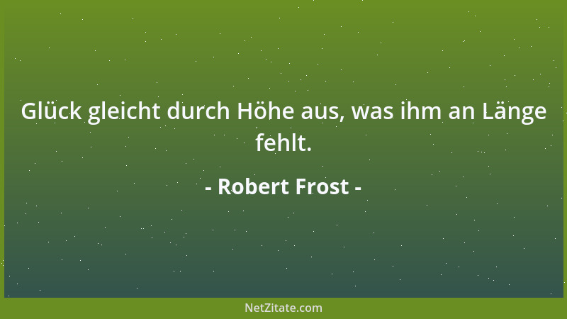 Robert Frost - Glück gleicht durch Höhe aus, was ihm an Länge fehlt....