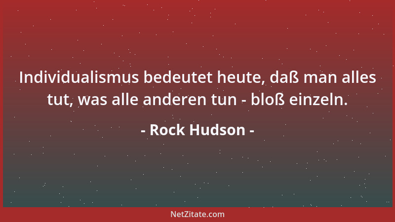 Rock Hudson - Individualismus bedeutet heute, daß man alles tut, was alle anderen tun - bloß einzeln....