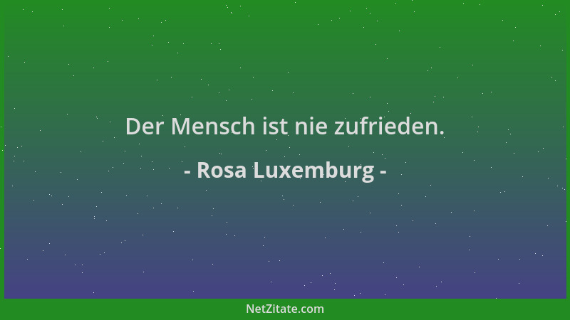 Rosa Luxemburg - Der Mensch ist nie zufrieden....