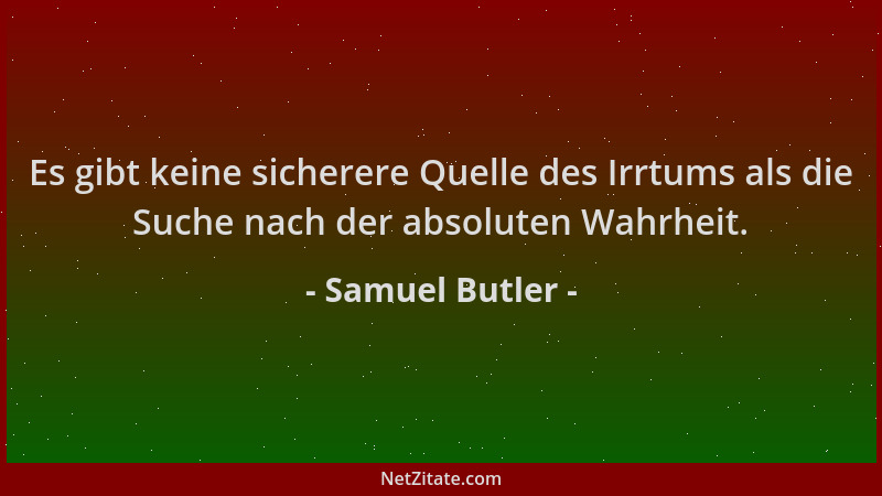 Samuel Butler - Es gibt keine sicherere Quelle des Irrtums als die Suche nach der absoluten Wahrheit....
