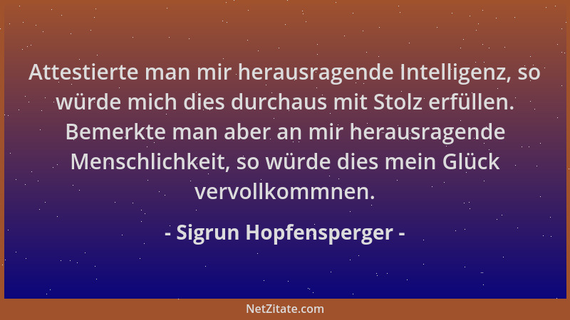 Sigrun Hopfensperger - Attestierte man mir herausragende Intelligenz, so würde mich dies durchaus mit Stolz erfüllen. Bemer...