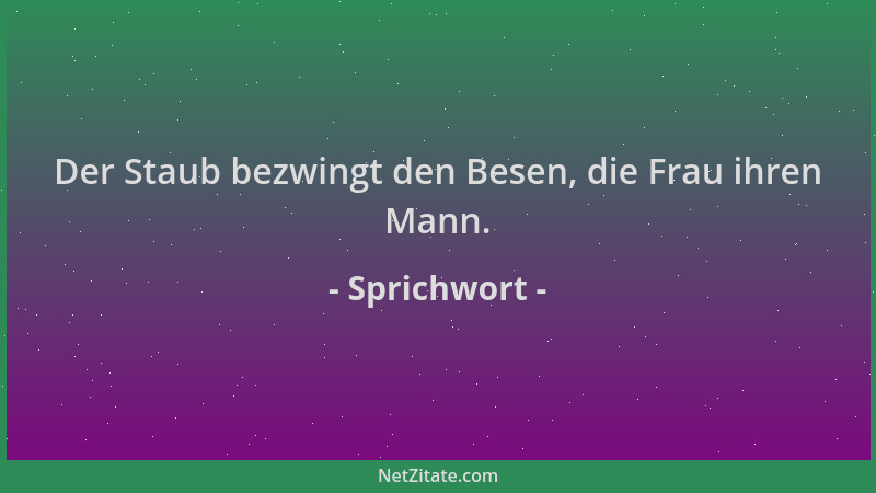 Sprichwort - Der Staub bezwingt den Besen, die Frau ihren Mann....