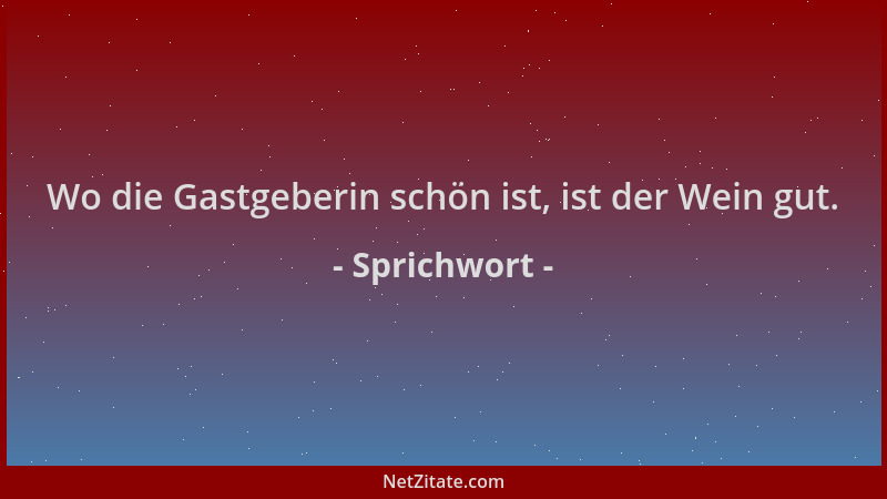 Sprichwort - Wo die Gastgeberin schön ist, ist der Wein gut....