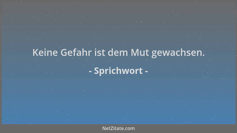 Sprichwort - Keine Gefahr ist dem Mut gewachsen....