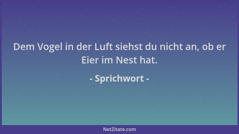 Sprichwort - Dem Vogel in der Luft siehst du nicht an, ob er Eier im Nest hat....