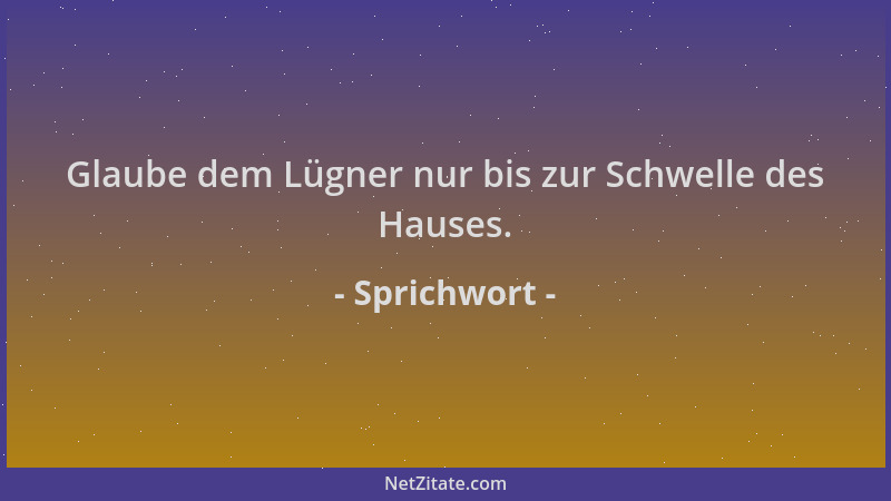 Sprichwort - Glaube dem Lügner nur bis zur Schwelle des Hauses....